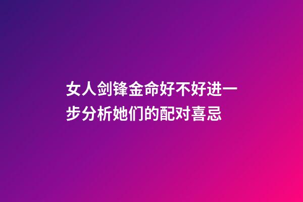 女人剑锋金命好不好?进一步分析她们的配对喜忌