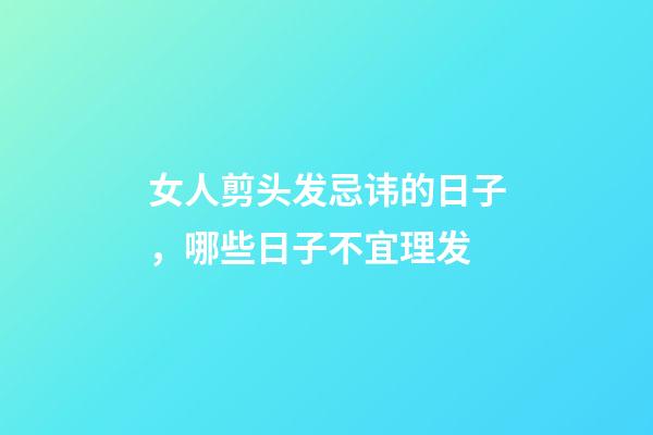 女人剪头发忌讳的日子，哪些日子不宜理发