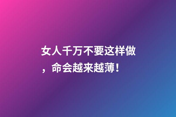女人千万不要这样做，命会越来越薄！