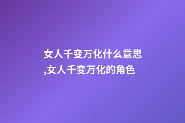 女人千变万化什么意思,女人千变万化的角色-第1张-观点-玄机派