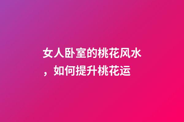 女人卧室的桃花风水，如何提升桃花运
