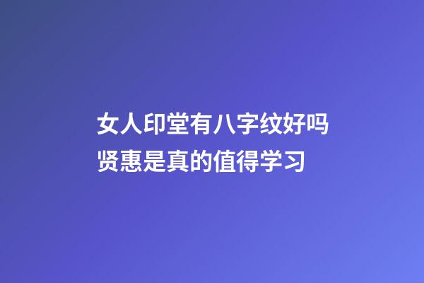 女人印堂有八字纹好吗?贤惠是真的值得学习