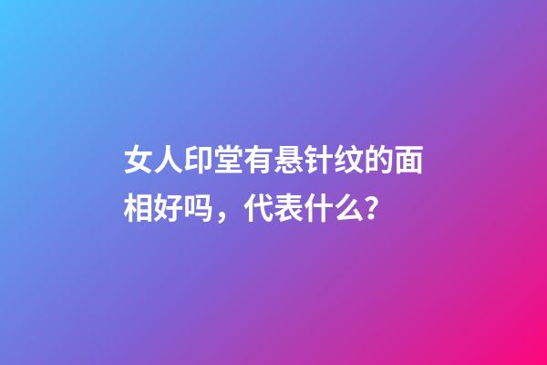 女人印堂有悬针纹的面相好吗，代表什么？