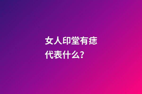女人印堂有痣代表什么？