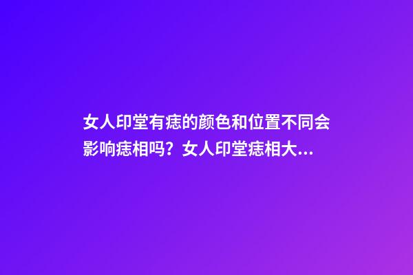 女人印堂有痣的颜色和位置不同会影响痣相吗？女人印堂痣相大全