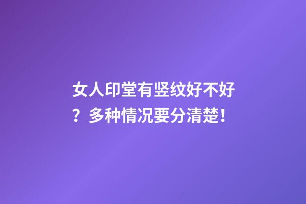 女人印堂有竖纹好不好？多种情况要分清楚！