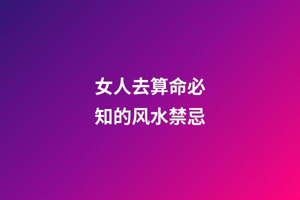 女人去算命必知的风水禁忌