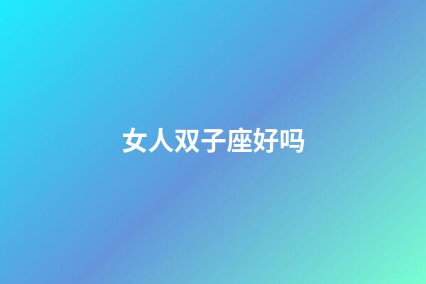 女人双子座好吗-第1张-星座运势-玄机派