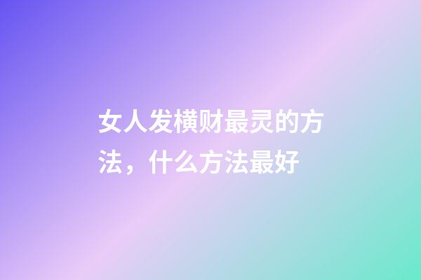 女人发横财最灵的方法，什么方法最好