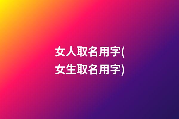 女人取名用字(女生取名用字)