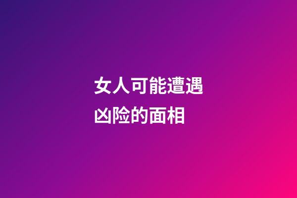 女人可能遭遇凶险的面相