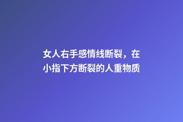 女人右手感情线断裂，在小指下方断裂的人重物质