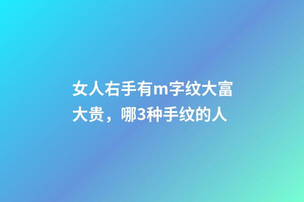 女人右手有m字纹大富大贵，哪3种手纹的人-第1张-观点-玄机派