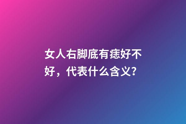 女人右脚底有痣好不好，代表什么含义？