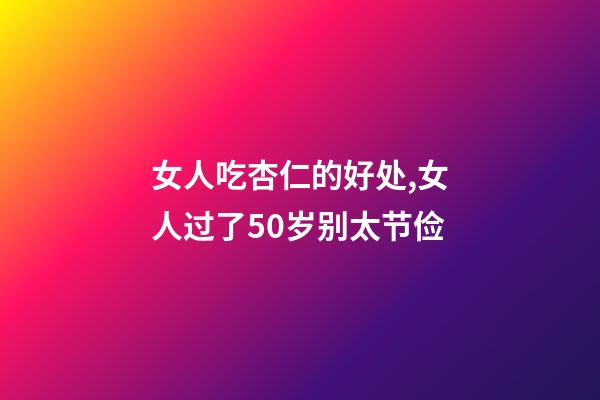 女人吃杏仁的好处,女人过了50岁别太节俭-第1张-观点-玄机派
