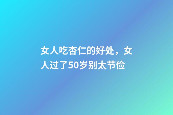 女人吃杏仁的好处，女人过了50岁别太节俭-第1张-观点-玄机派