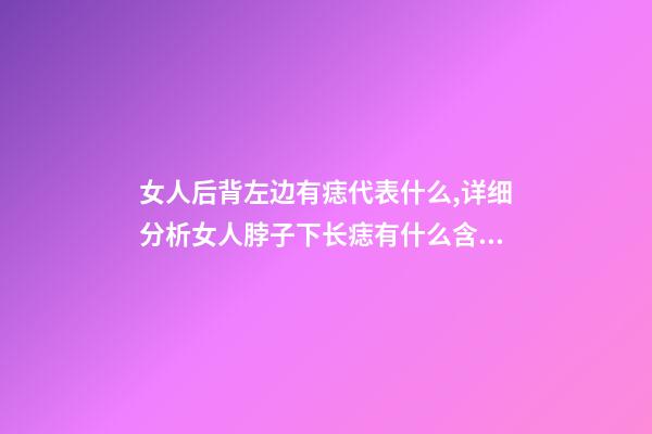 女人后背左边有痣代表什么,详细分析女人脖子下长痣有什么含义-第1张-观点-玄机派