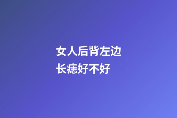 女人后背左边长痣好不好