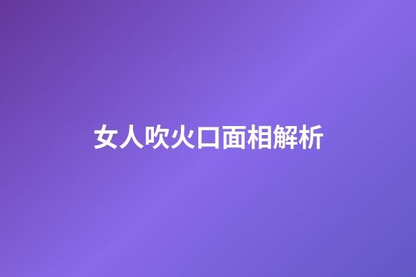 女人吹火口面相解析