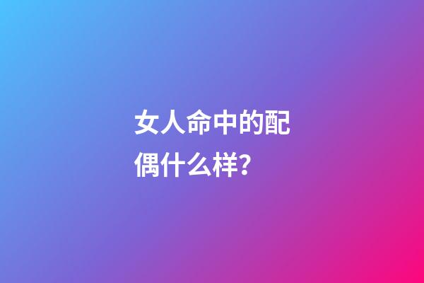 女人命中的配偶什么样？