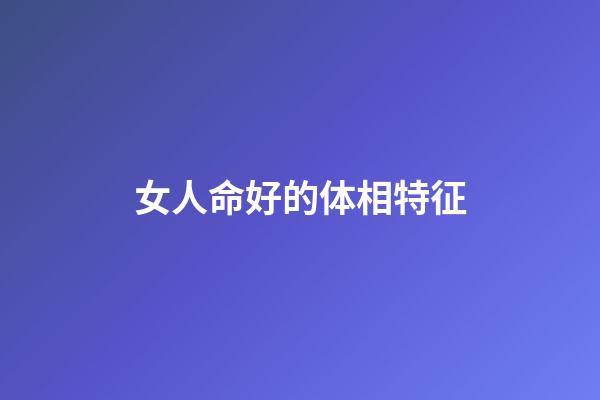 女人命好的体相特征