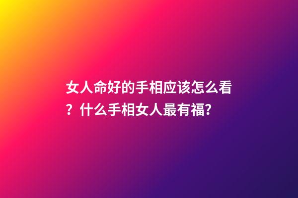 女人命好的手相应该怎么看？什么手相女人最有福？