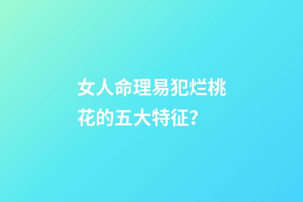 女人命理易犯烂桃花的五大特征？