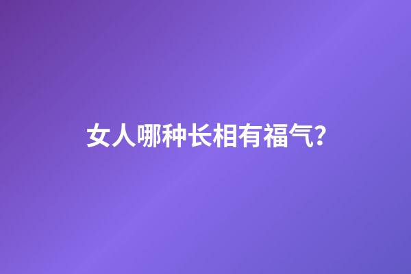 女人哪种长相有福气？