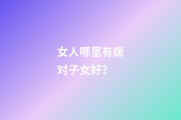 女人哪里有痣对子女好？