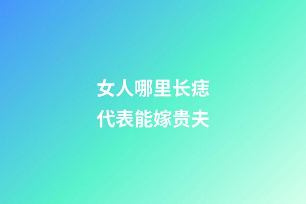 女人哪里长痣代表能嫁贵夫