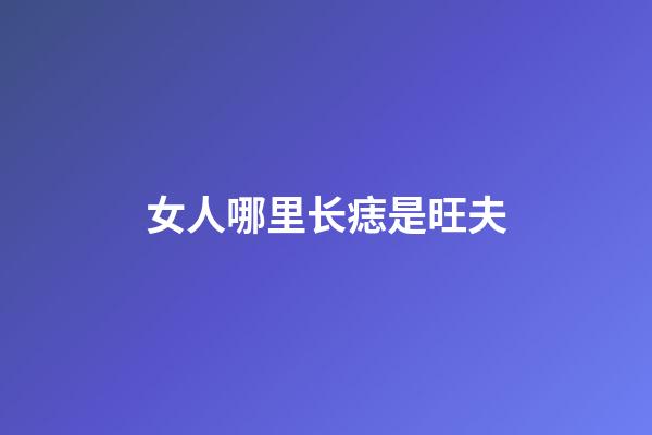 女人哪里长痣是旺夫