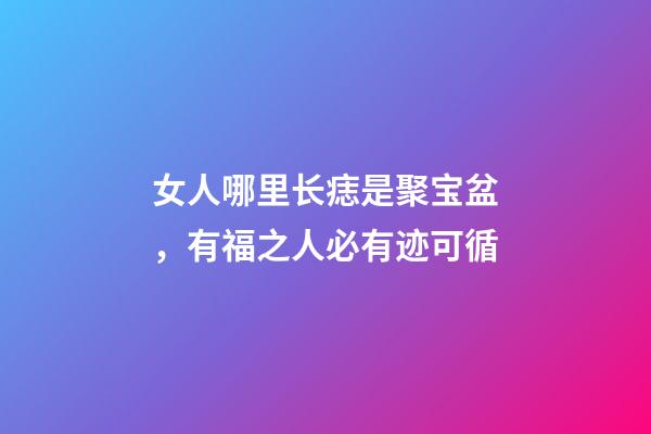 女人哪里长痣是聚宝盆，有福之人必有迹可循