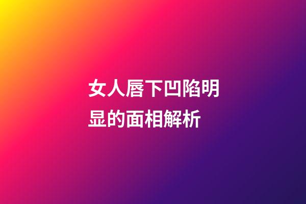 女人唇下凹陷明显的面相解析