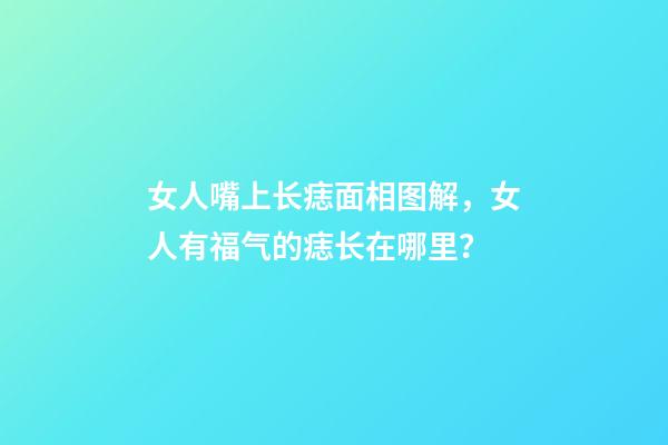 女人嘴上长痣面相图解，女人有福气的痣长在哪里？