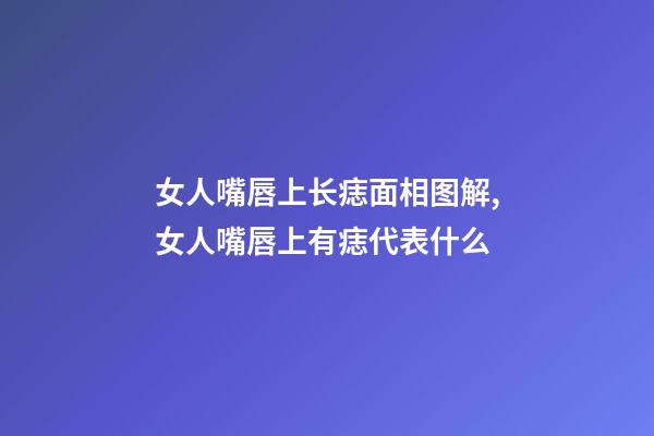 女人嘴唇上长痣面相图解,女人嘴唇上有痣代表什么