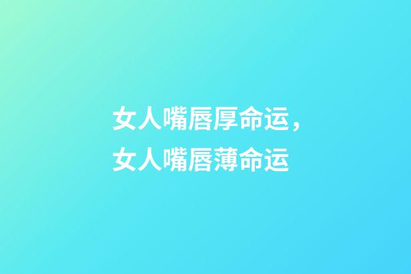 女人嘴唇厚命运，女人嘴唇薄命运