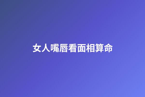 女人嘴唇看面相算命