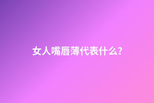 女人嘴唇薄代表什么？