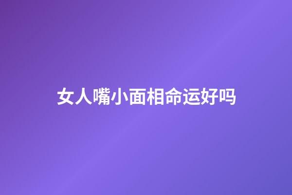 女人嘴小面相命运好吗