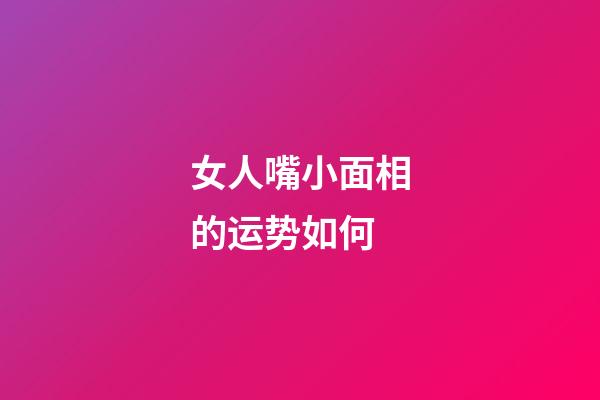 女人嘴小面相的运势如何