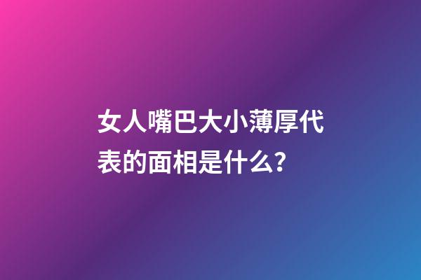 女人嘴巴大小薄厚代表的面相是什么？
