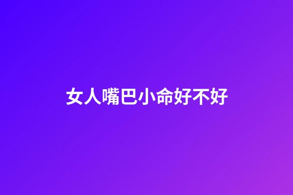 女人嘴巴小命好不好