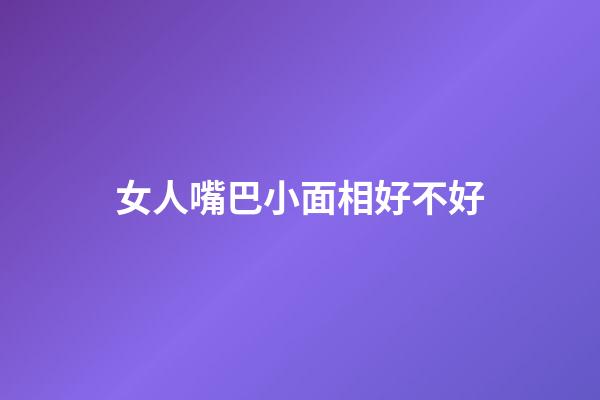 女人嘴巴小面相好不好