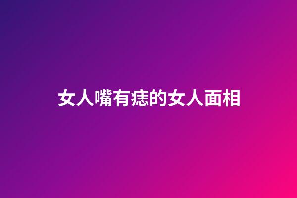 女人嘴有痣的女人面相