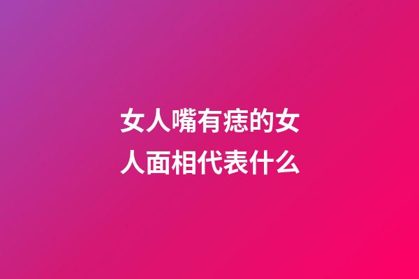 女人嘴有痣的女人面相代表什么