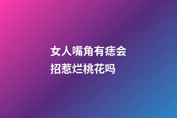 女人嘴角有痣会招惹烂桃花吗