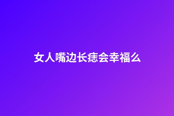 女人嘴边长痣会幸福么