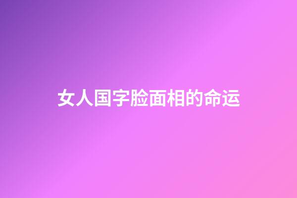女人国字脸面相的命运