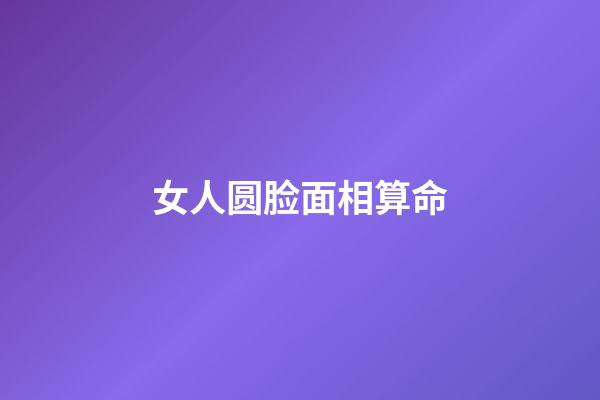 女人圆脸面相算命