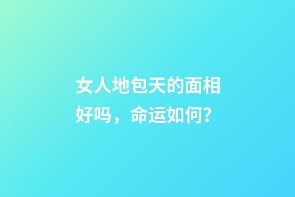女人地包天的面相好吗，命运如何？